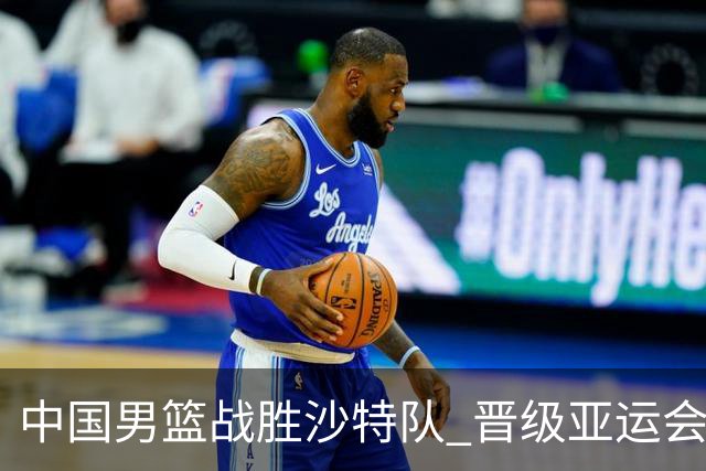 中国男篮战胜沙特队 晋级亚运会半决赛
